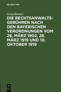 Die Rechtsanwaltsgebühren Nach Den Bayerischen Verordnungen Vom 26. März 1902, 28. März 1919 Und 10. Oktober 1919