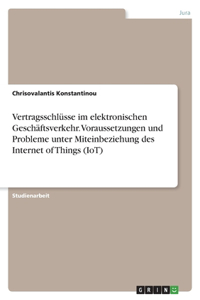 Vertragsschlüsse im elektronischen Geschäftsverkehr. Voraussetzungen und Probleme unter Miteinbeziehung des Internet of Things (IoT)