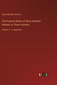 The Poetical Works of Oliver Wendell Holmes; In Three Volumes