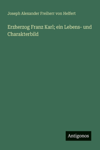 Erzherzog Franz Karl; ein Lebens- und Charakterbild