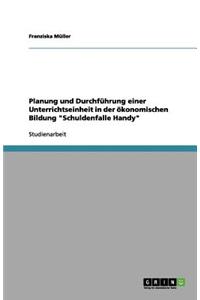 Planung und Durchführung einer Unterrichtseinheit in der ökonomischen Bildung Schuldenfalle Handy