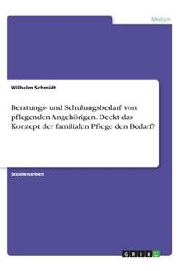 Beratungs- und Schulungsbedarf von pflegenden Angehörigen. Deckt das Konzept der familialen Pflege den Bedarf?