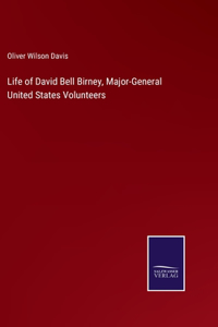 Life of David Bell Birney, Major-General United States Volunteers