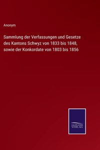 Sammlung der Verfassungen und Gesetze des Kantons Schwyz von 1833 bis 1848, sowie der Konkordate von 1803 bis 1856
