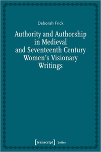 Authority and Authorship in Medieval and Seventeenth Century Women's Visionary Writings