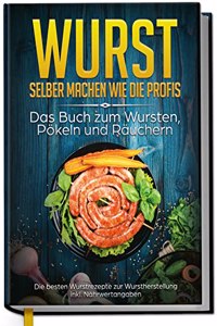 Wurst selber machen wie die Profis: Das Buch zum Wursten, Pokeln und Rauchern - Die besten Wurstrezepte zur Wurstherstellung