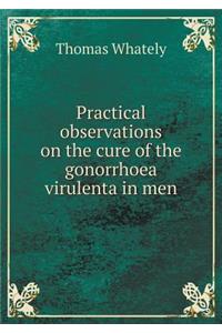 Practical observations on the cure of the gonorrhoea virulenta in men
