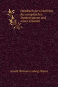 Handbuch der Geschichte des europaischen Staatensystems und seiner Colonien