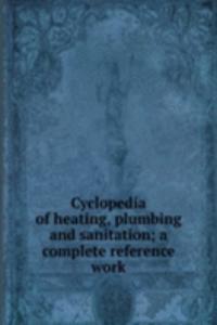Cyclopedia of heating, plumbing and sanitation; a complete reference work