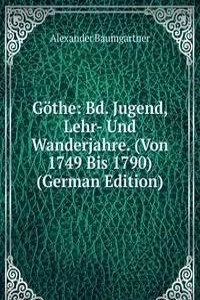 Gothe: Bd. Jugend, Lehr- Und Wanderjahre. (Von 1749 Bis 1790) (German Edition)