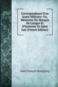Correspondance D'un Jeune Militaire: Ou, Memoires Du Marquis De Luzigni Et D'hortense De Saint Just (French Edition)