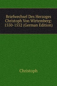 Briefwechsel Des Herzoges Christoph Von Wirtemberg: 1550-1552 (German Edition)
