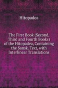 First Book (Second, Third and Fourth Books) of the Hitopadea, Containing the Sansk. Text, with Interlinear Translations