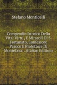 Compendio Istorico Della Vita: Virtu', E Miracoli Di S. Fortunato, Confessore Paroco E Protettore Di Montefalco . (Italian Edition)
