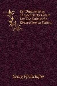 Der Ostgotenkonig Theoderich Der Grosse Und Die Katholische Kirche (German Edition)