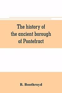 history of the ancient borough of Pontefract, containing an interesting account of its castle, and the three different sieges it sustained, during the civil war, with notes and pedigrees, of some of the most distinguished royalists and parliamentar