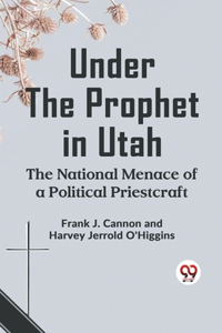 Under The Prophet In Utah The National Menace Of A Political Priestcraft