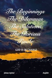 The Beginnings, The Dilemmas, The Solutions, The Glorious Finale: God Is In Charge