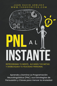 PNL Al Instante - Programación Neurolingüística Para Reprograma Tu Mente, Alcanzar Tus Metas Y Desbloquear Tu Felicidad Personal