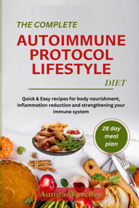 COMPLETE AUTOIMMUNE PROTOCOL LIFESTYLE DIET: Quick & Easy recipes for body nourishment, inflammation reduction and strengthening your immune system