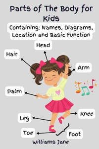 Parts of The Body for Kids: Containing; Names, Diagrams, Location and Basic Function