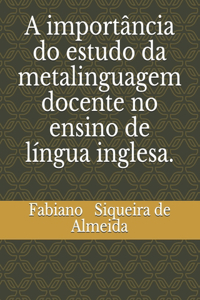 A importância do estudo da metalinguagem docente no ensino de língua inglesa.