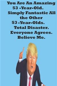 You Are An Amazing 53-Year-Old Simply Fantastic All the Other 53-Year-Olds. Total Disaster. Everyone Agrees. Believe Me.