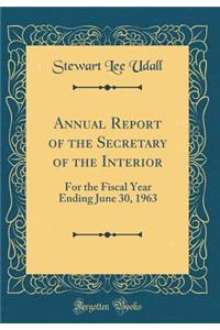 Annual Report of the Secretary of the Interior: For the Fiscal Year Ending June 30, 1963 (Classic Reprint)