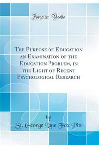 The Purpose of Education an Examination of the Education Problem, in the Light of Recent Psychological Research (Classic Reprint)