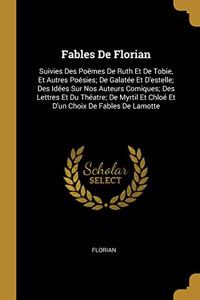 Fables De Florian: Suivies Des Poëmes De Ruth Et De Tobie, Et Autres Poésies; De Galatée Et D'estelle; Des Idées Sur Nos Auteurs Comiques; Des Lettres Et Du Théatre; D