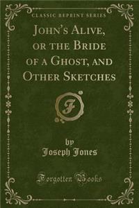 John's Alive, or the Bride of a Ghost, and Other Sketches (Classic Reprint)