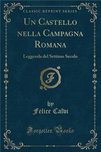 Un Castello Nella Campagna Romana: Leggenda del Settimo Secolo (Classic Reprint)