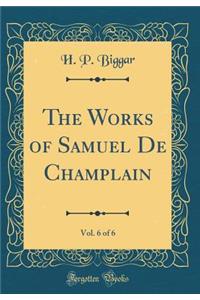 The Works of Samuel De Champlain, Vol. 6 of 6 (Classic Reprint)
