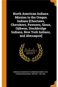 North American Indians. Mission to the Oregon Indians [choctaws, Cherokees, Pawnees, Sioux, Ojibwas, Stockbridge Indians, New York Indians, and Abenaquis]