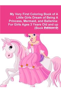 My Very First Coloring Book of A Little Girls Dream of Being A Princess, Mermaid, and Ballerina: For Girls Ages 3 Years Old and up (Book Edition:2)