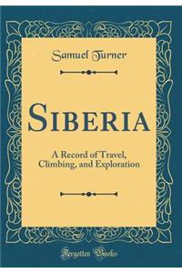 Siberia: A Record of Travel, Climbing, and Exploration (Classic Reprint)