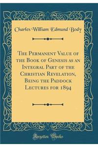 The Permanent Value of the Book of Genesis as an Integral Part of the Christian Revelation, Being the Paddock Lectures for 1894 (Classic Reprint)