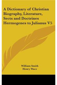 Dictionary of Christian Biography, Literature, Sects and Doctrines Hermogenes to Julianus V5