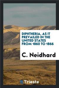 Diphtheria, as It Prevailed in the United States from 1860 to 1866