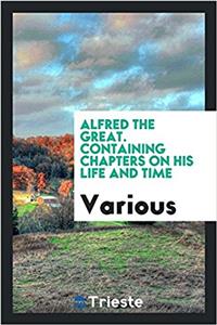 Alfred the Great. Containing Chapters on His Life and Time