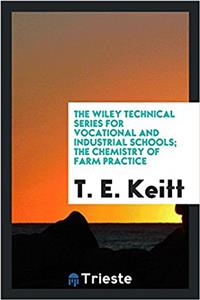 The Wiley Technical series for vocational and industrial schools; The chemistry of farm practice