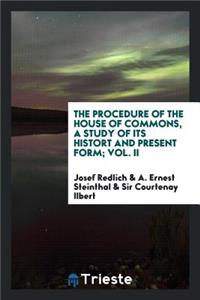 The Procedure of the House of Commons, a Study of Its Histort and Present Form;