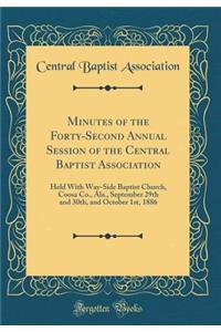 Minutes of the Forty-Second Annual Session of the Central Baptist Association: Held with Way-Side Baptist Church, Coosa Co., Ala., September 29th and 30th, and October 1st, 1886 (Classic Reprint)