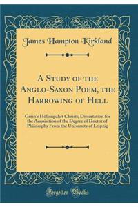 A Study of the Anglo-Saxon Poem, the Harrowing of Hell: Grein's HÃ¶llenpahrt Christi; Dissertation for the Acquisition of the Degree of Doctor of Philosophy from the University of Leipzig (Classic Reprint)