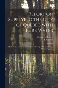 Report on Supplying the City of Quebec With Pure Water [microform]