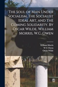 Soul of man Under Socialism, The Socialist Ideal art, and The Coming Solidarity. By Oscar Wilde, William Morris, W.C. Owen