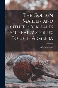 Golden Maiden and Other Folk Tales and Fairy Stories Told in Armenia