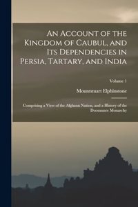 An Account of the Kingdom of Caubul, and Its Dependencies in Persia, Tartary, and India
