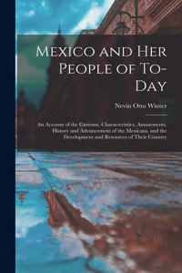 Mexico and Her People of To-Day: An Account of the Customs, Characteristics, Amusements, History and Advancement of the Mexicans, and the Development and Resources of Their Country