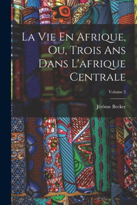 Vie En Afrique, Ou, Trois Ans Dans L'afrique Centrale; Volume 2